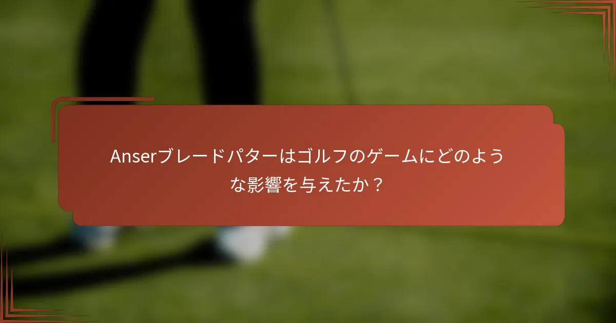 Anserブレードパターはゴルフのゲームにどのような影響を与えたか？