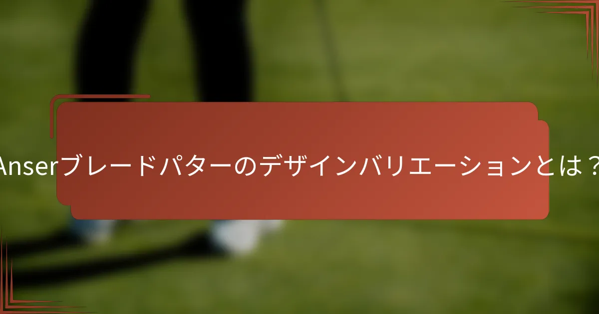 Anserブレードパターのデザインバリエーションとは？