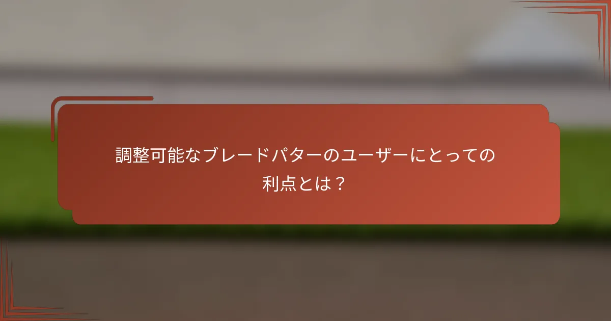 調整可能なブレードパターのユーザーにとっての利点とは？