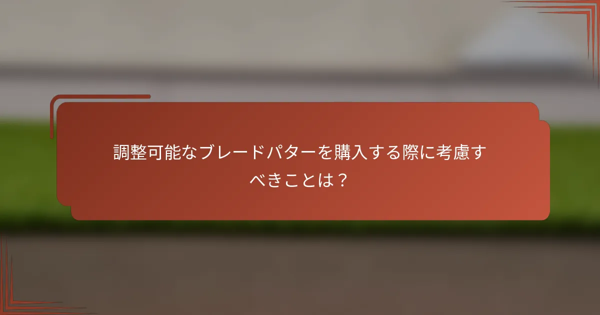 調整可能なブレードパターを購入する際に考慮すべきことは？