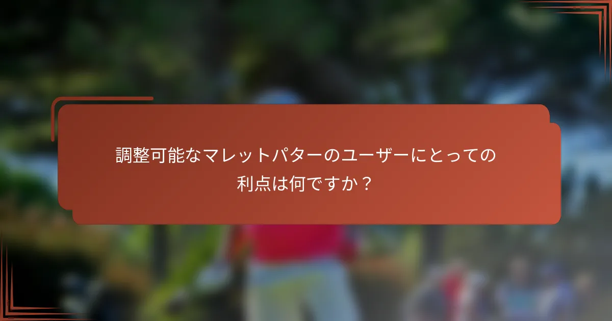 調整可能なマレットパターのユーザーにとっての利点は何ですか？