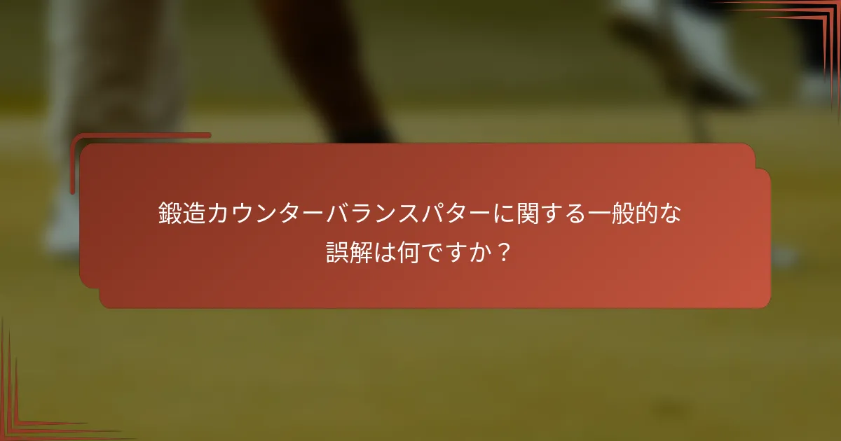 鍛造カウンターバランスパターに関する一般的な誤解は何ですか？