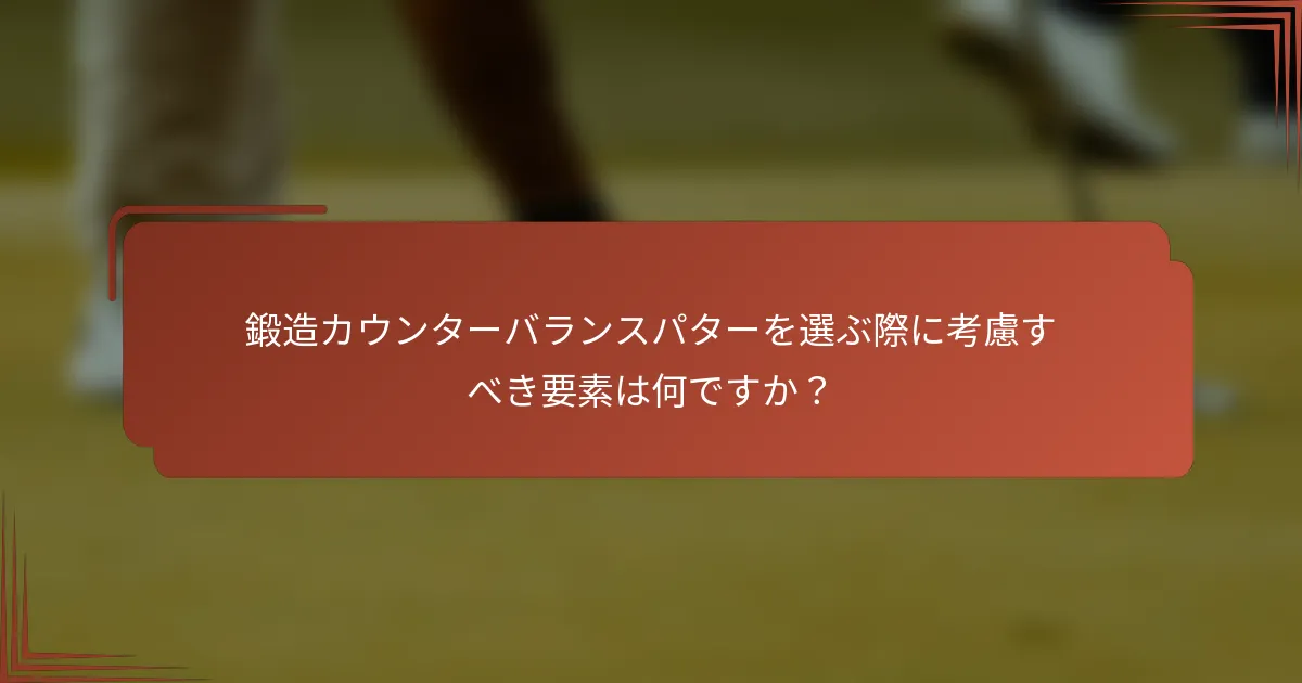 鍛造カウンターバランスパターを選ぶ際に考慮すべき要素は何ですか？