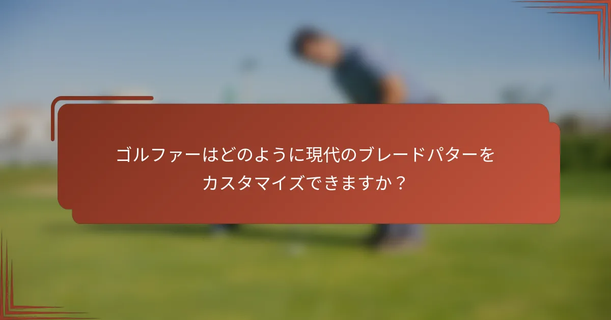 ゴルファーはどのように現代のブレードパターをカスタマイズできますか？