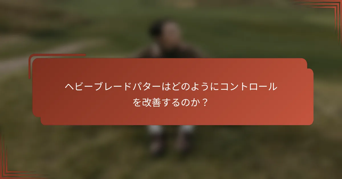 ヘビーブレードパターはどのようにコントロールを改善するのか？