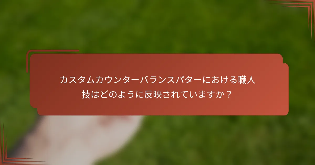 カスタムカウンターバランスパターにおける職人技はどのように反映されていますか？