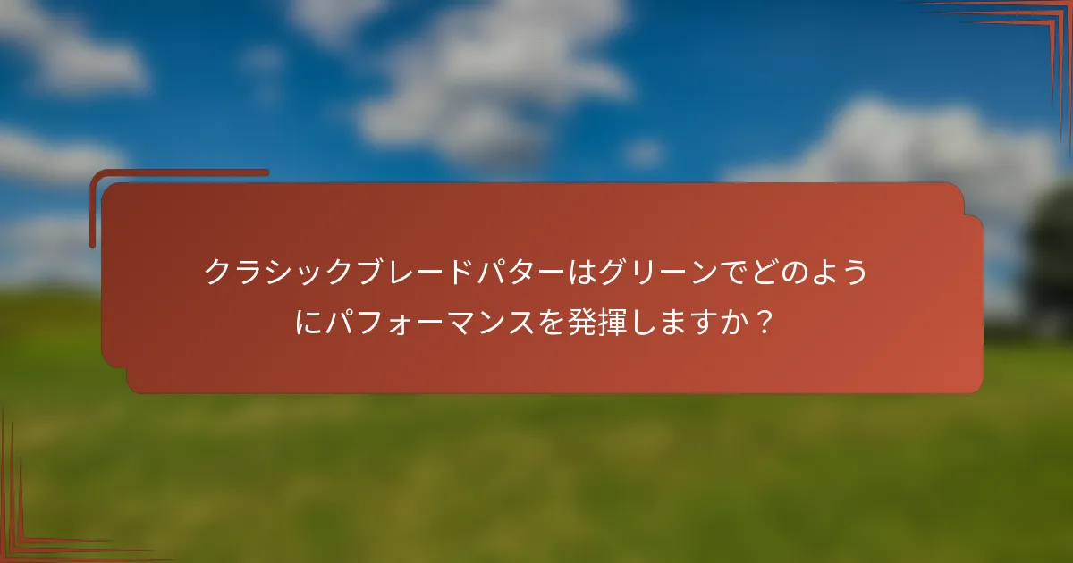 クラシックブレードパターはグリーンでどのようにパフォーマンスを発揮しますか？