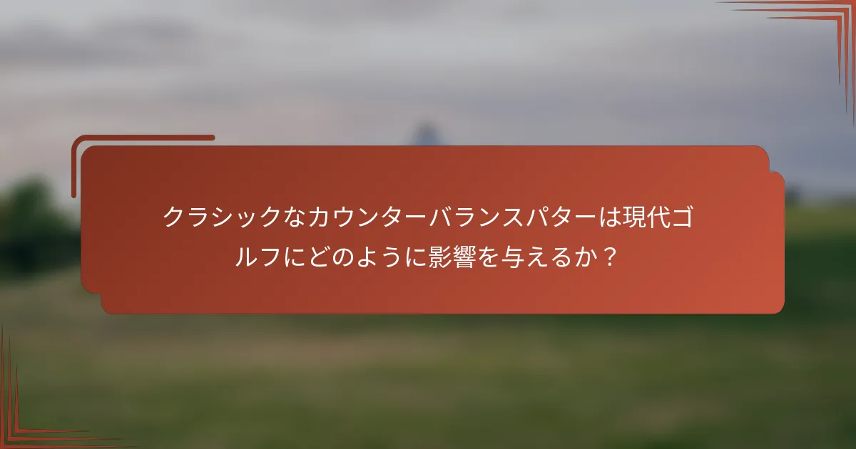 クラシックなカウンターバランスパターは現代ゴルフにどのように影響を与えるか？