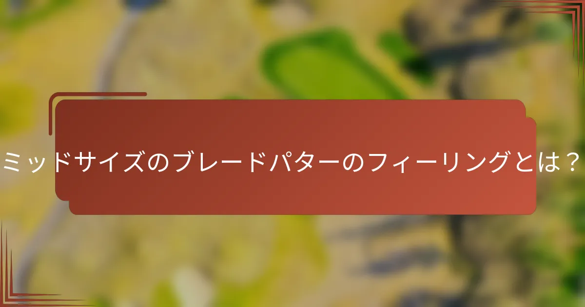 ミッドサイズのブレードパターのフィーリングとは？