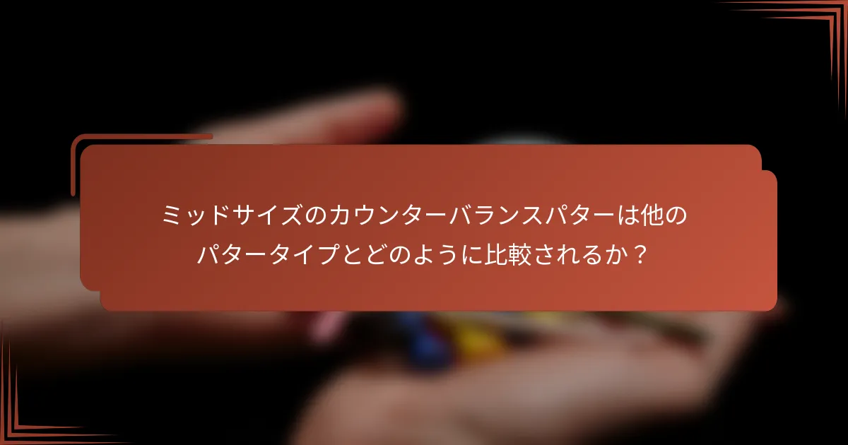 ミッドサイズのカウンターバランスパターは他のパタータイプとどのように比較されるか？