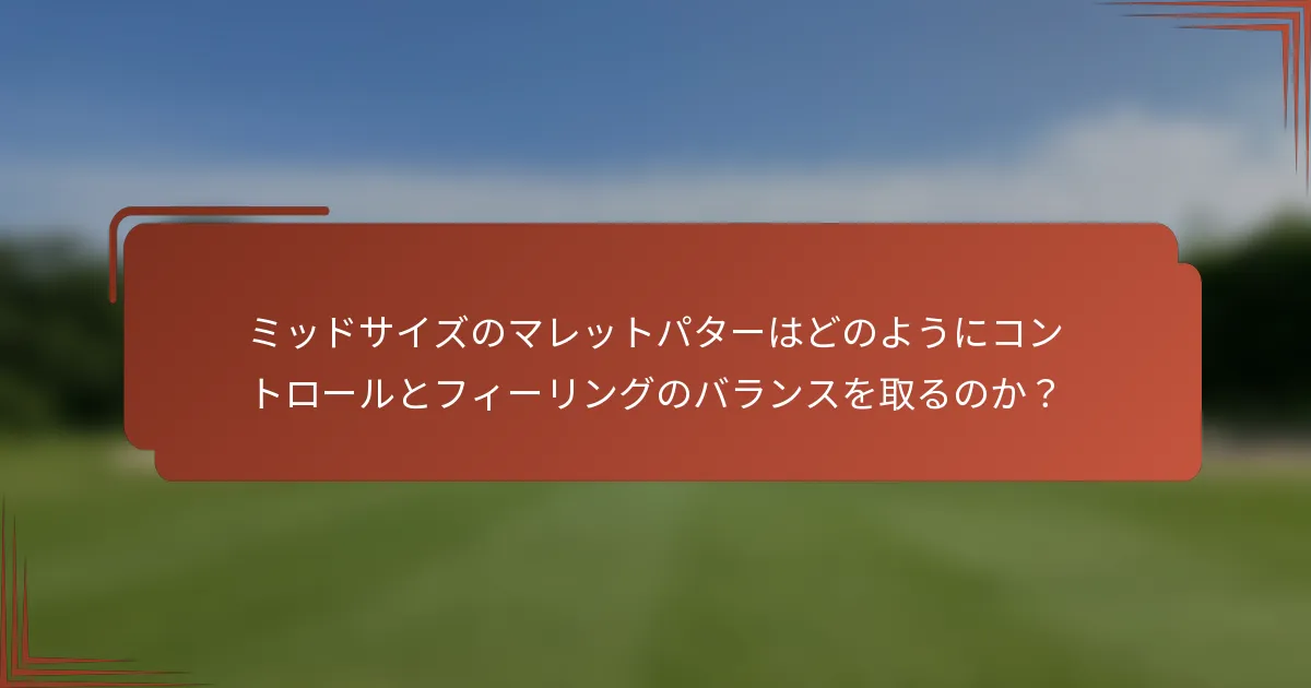 ミッドサイズのマレットパターはどのようにコントロールとフィーリングのバランスを取るのか？