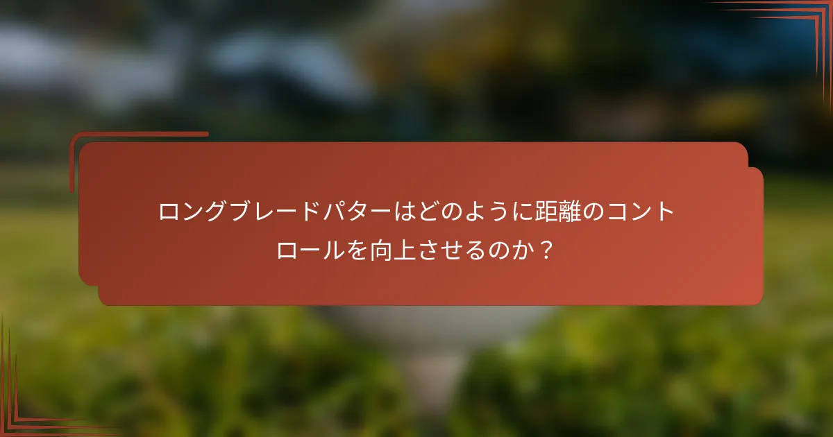 ロングブレードパターはどのように距離のコントロールを向上させるのか？