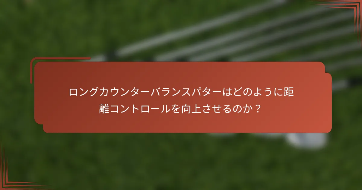 ロングカウンターバランスパターはどのように距離コントロールを向上させるのか？