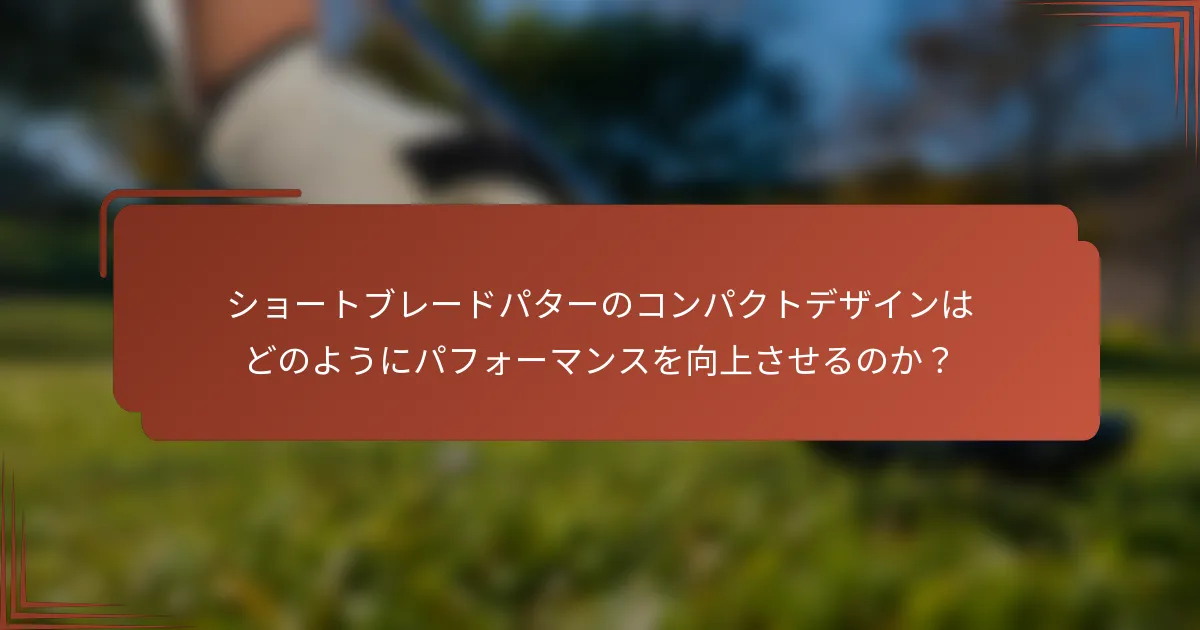 ショートブレードパターのコンパクトデザインはどのようにパフォーマンスを向上させるのか？
