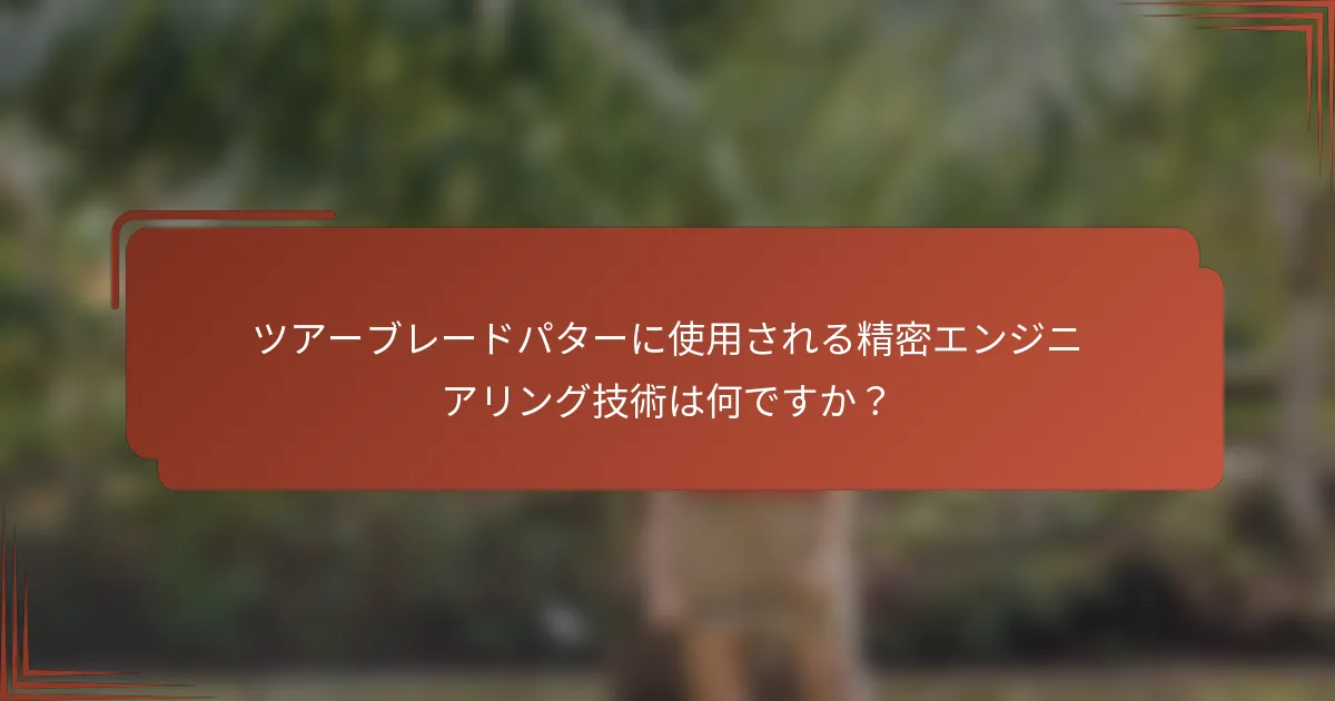 ツアーブレードパターに使用される精密エンジニアリング技術は何ですか？