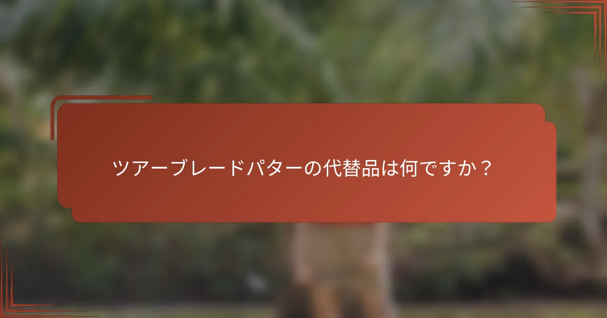 ツアーブレードパターの代替品は何ですか？