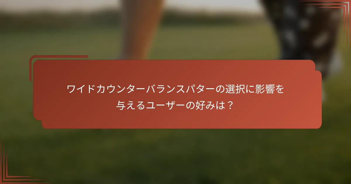 ワイドカウンターバランスパターの選択に影響を与えるユーザーの好みは？