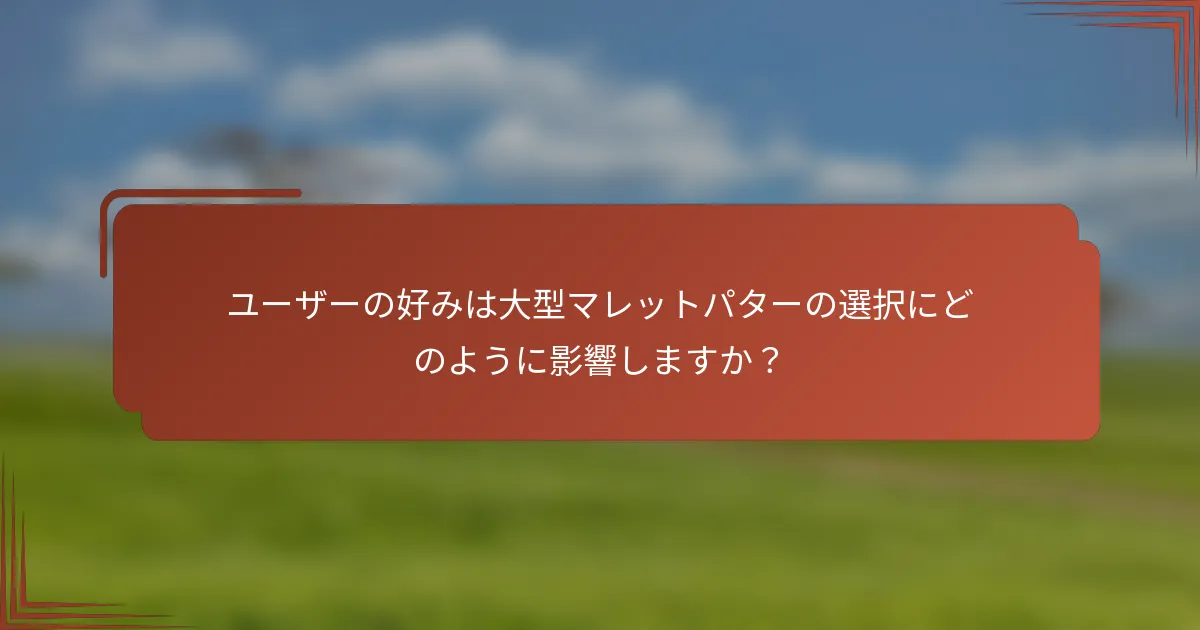 ユーザーの好みは大型マレットパターの選択にどのように影響しますか？