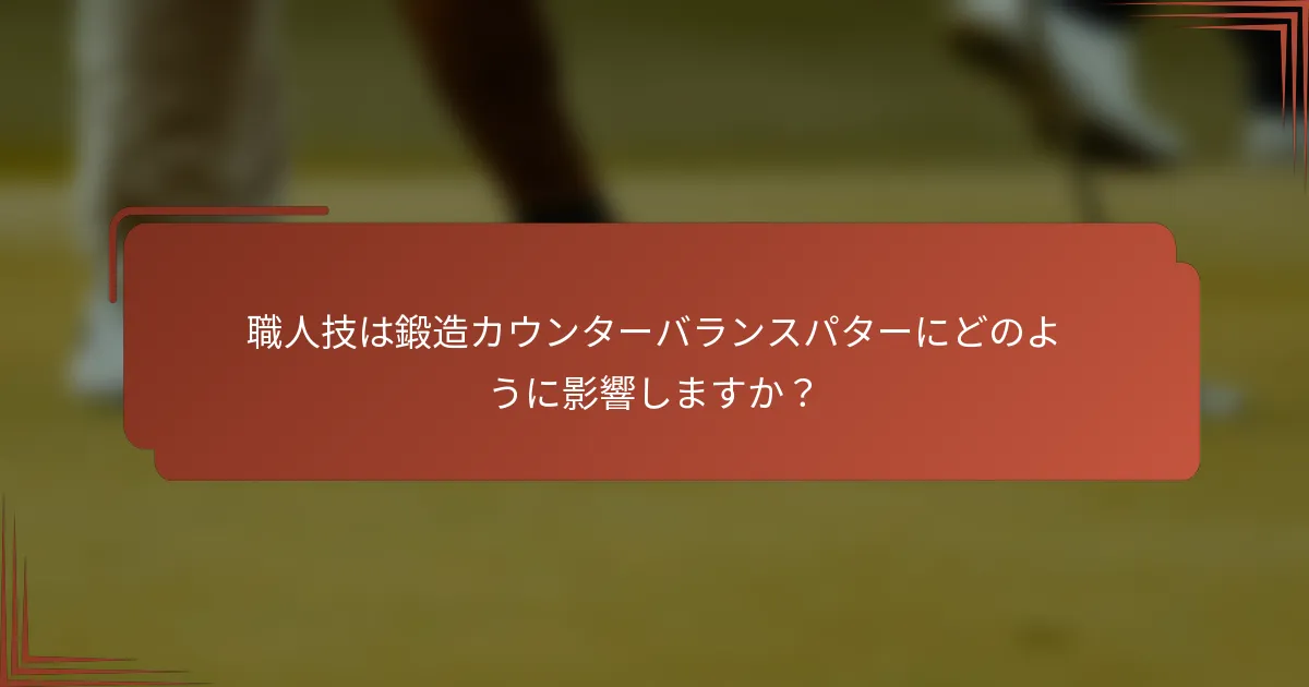 職人技は鍛造カウンターバランスパターにどのように影響しますか？